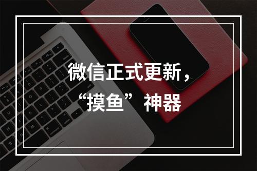 微信正式更新，“摸鱼”神器