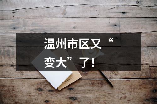 温州市区又“变大”了！