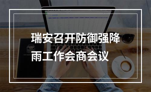 瑞安召开防御强降雨工作会商会议