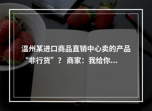 温州某进口商品直销中心卖的产品“非行货”？ 商家：我给你换新不行吗！