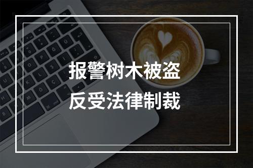 报警树木被盗 反受法律制裁