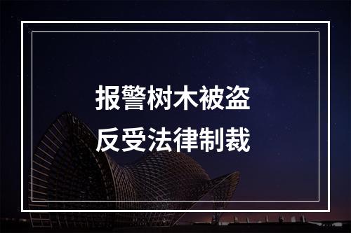 报警树木被盗 反受法律制裁