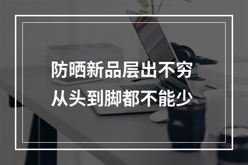 防晒新品层出不穷 从头到脚都不能少