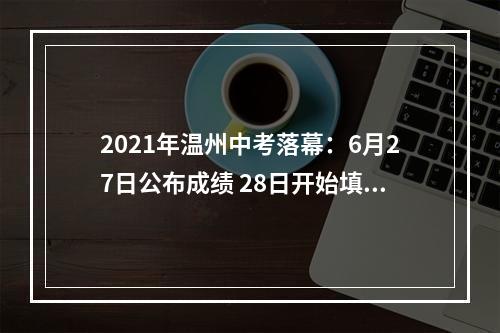 2021年温州中考落幕：6月27日公布成绩 28日开始填志愿