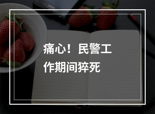 痛心！民警工作期间猝死