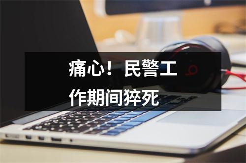 痛心！民警工作期间猝死