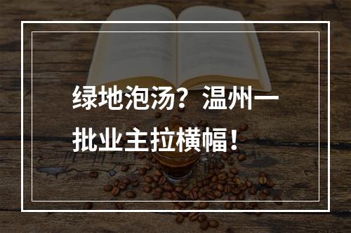 绿地泡汤？温州一批业主拉横幅！