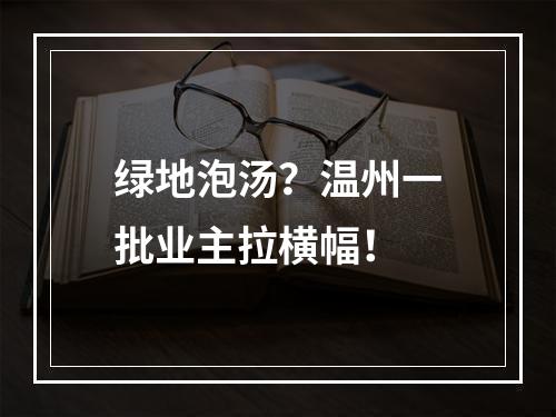 绿地泡汤？温州一批业主拉横幅！