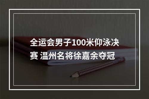 全运会男子100米仰泳决赛 温州名将徐嘉余夺冠