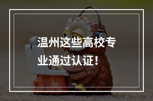 温州这些高校专业通过认证！