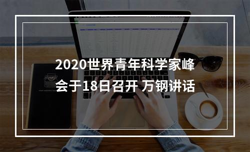 2020世界青年科学家峰会于18日召开 万钢讲话