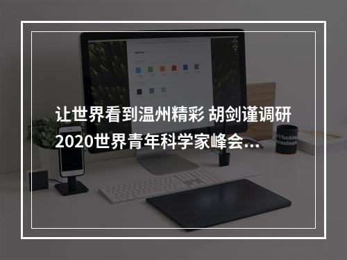 让世界看到温州精彩 胡剑谨调研2020世界青年科学家峰会宣传工作