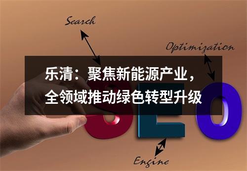 乐清：聚焦新能源产业，全领域推动绿色转型升级