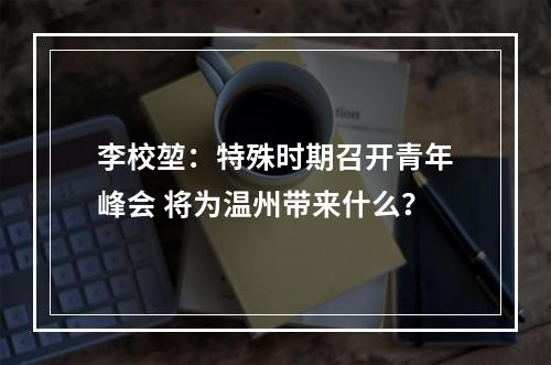 李校堃：特殊时期召开青年峰会 将为温州带来什么？