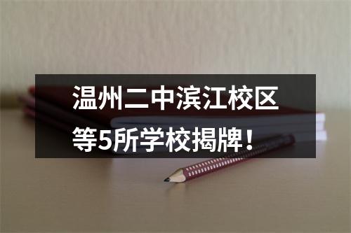 温州二中滨江校区等5所学校揭牌！