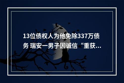 13位债权人为他免除337万债务 瑞安一男子因诚信“重获新生”