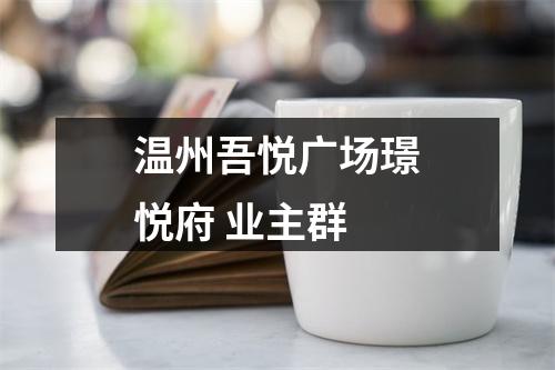 温州吾悦广场璟悦府 业主群