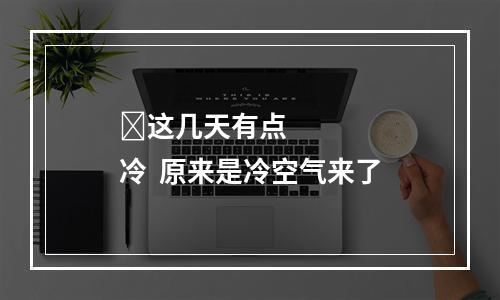 ​这几天有点冷  原来是冷空气来了