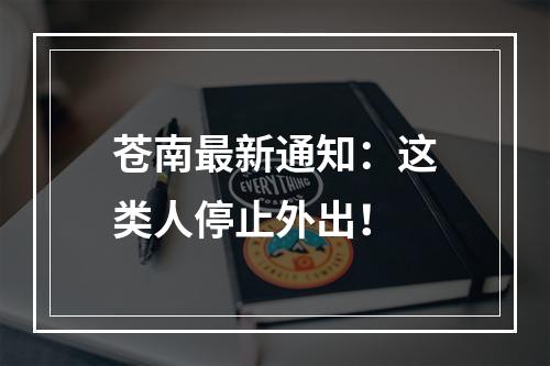 苍南最新通知：这类人停止外出！