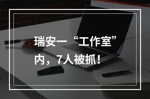 瑞安一“工作室”内，7人被抓！