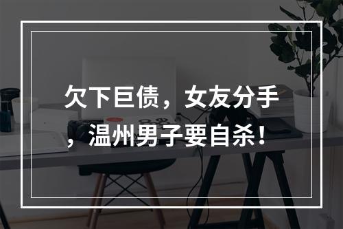 欠下巨债，女友分手，温州男子要自杀！