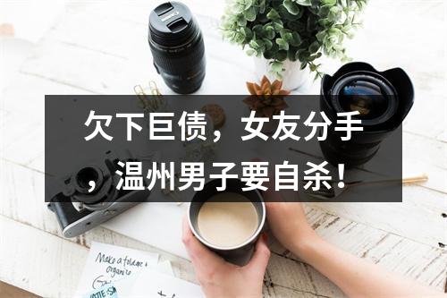 欠下巨债，女友分手，温州男子要自杀！