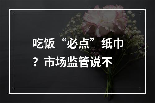 吃饭“必点”纸巾？市场监管说不