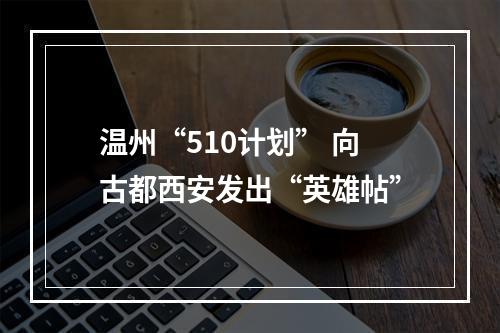 温州“510计划” 向古都西安发出“英雄帖”