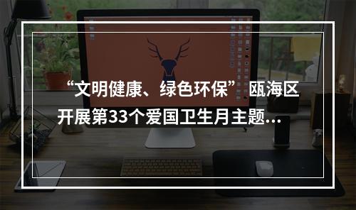 “文明健康、绿色环保” 瓯海区开展第33个爱国卫生月主题活动