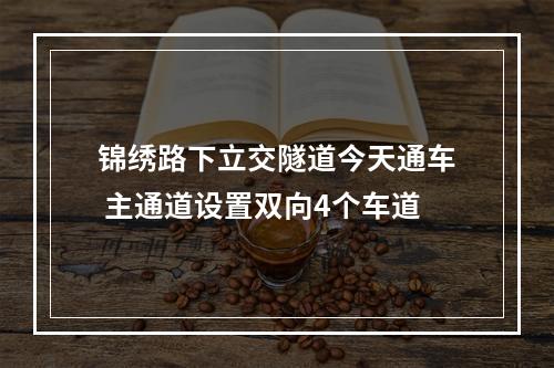 锦绣路下立交隧道今天通车 主通道设置双向4个车道