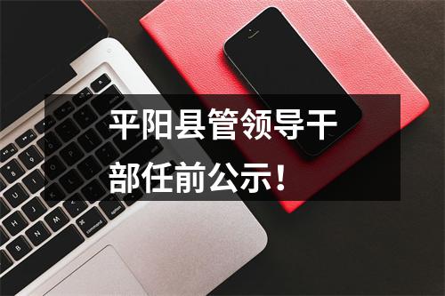 平阳县管领导干部任前公示！