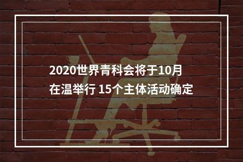 2020世界青科会将于10月在温举行 15个主体活动确定