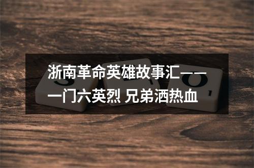 浙南革命英雄故事汇——一门六英烈 兄弟洒热血