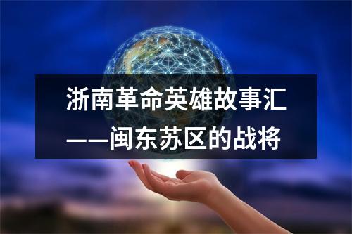 浙南革命英雄故事汇——闽东苏区的战将