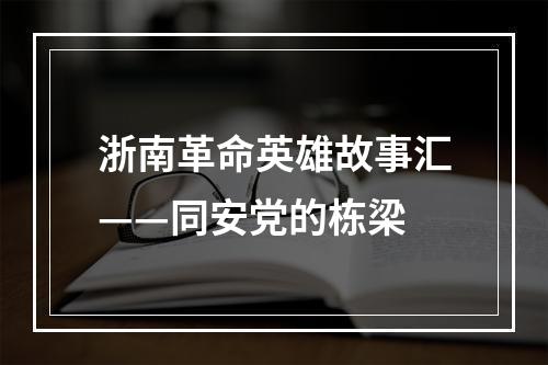 浙南革命英雄故事汇——同安党的栋梁