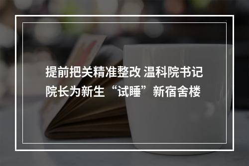 提前把关精准整改 温科院书记院长为新生“试睡”新宿舍楼