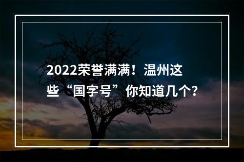 2022荣誉满满！温州这些“国字号”你知道几个？