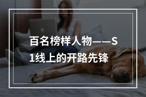 百名榜样人物——S1线上的开路先锋