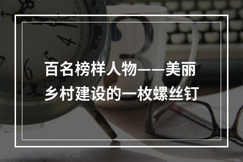 百名榜样人物——美丽乡村建设的一枚螺丝钉