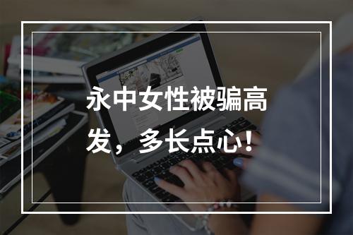 永中女性被骗高发，多长点心！