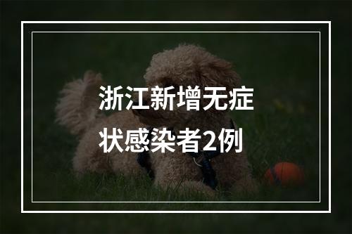 浙江新增无症状感染者2例