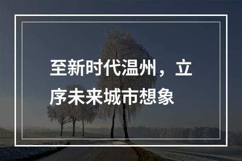 至新时代温州，立序未来城市想象