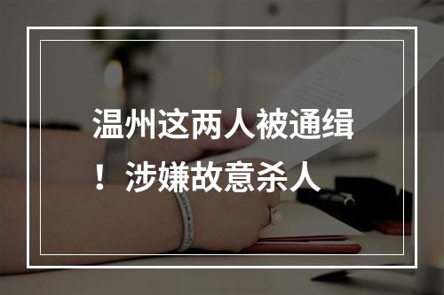 温州这两人被通缉！涉嫌故意杀人