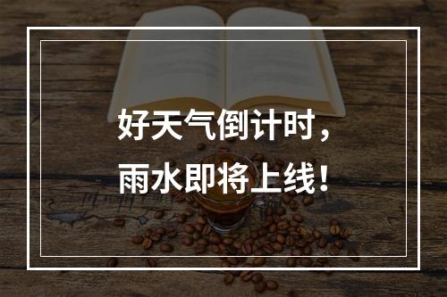 好天气倒计时，雨水即将上线！