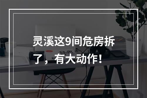 灵溪这9间危房拆了，有大动作！