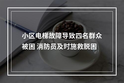 小区电梯故障导致四名群众被困 消防员及时施救脱困