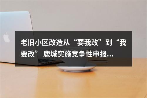 老旧小区改造从“要我改”到“我要改” 鹿城实施竞争性申报机制见成效