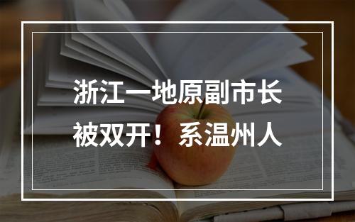 浙江一地原副市长被双开！系温州人