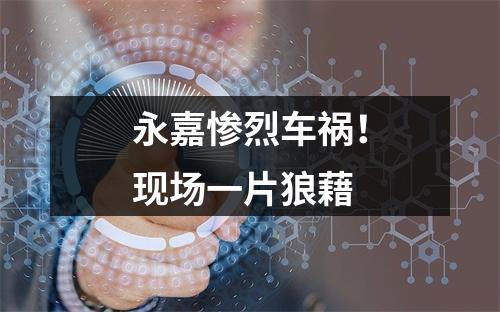 永嘉惨烈车祸！现场一片狼藉