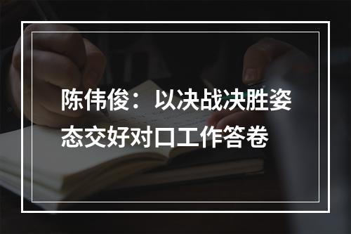 陈伟俊：以决战决胜姿态交好对口工作答卷